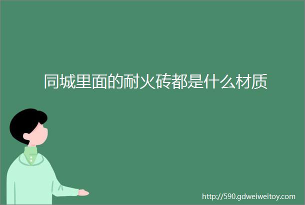 同城里面的耐火砖都是什么材质